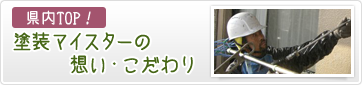 県内TOP! 塗装マイスターの想い・こだわり