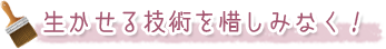 生かせる技術を惜しみなく！